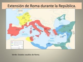 Extensión de Roma durante la República.
Verde: Estados vasallos de Roma.
 