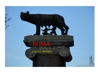CIUDAD IMPERIAL
ROMA:
 