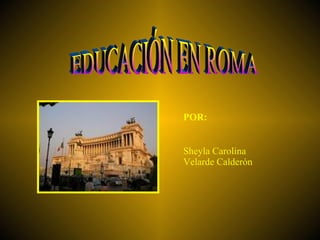 EDUCACIÓN EN ROMA POR: Sheyla Carolina Velarde Calderón 