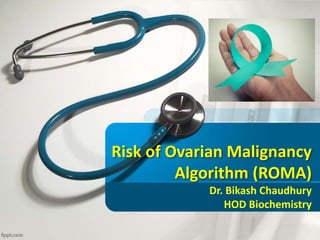 Risk of Ovarian Malignancy
Algorithm (ROMA)
Dr. Bikash Chaudhury
HOD Biochemistry
 