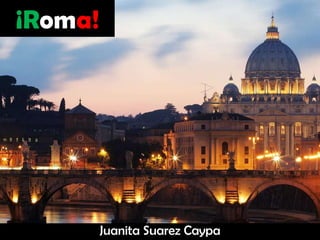 ¡Roma!

Juanita Suarez Caypa

 