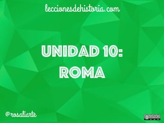 Unidad 10:
ROMA
leccionesdehistoria.com
@rosaliarte
 