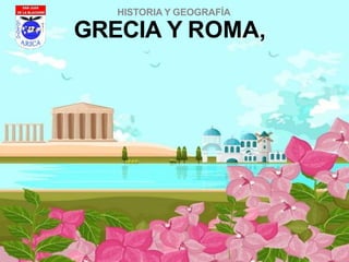 GRECIA Y ROMA,
HISTORIA Y GEOGRAFÍA
 