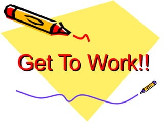 Get To Work!!
 