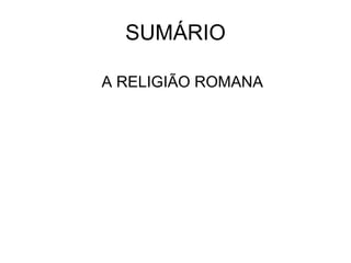 SUMÁRIO A RELIGIÃO ROMANA 