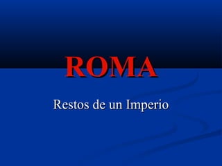 ROMA
Restos de un Imperio
 