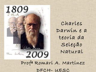 Charles
Darwin e a
teoria da
Seleção
Natural
Profª Romari A. Martinez
DFCH- UESC
 