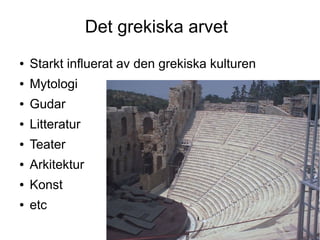 Det grekiska arvet
●   Starkt influerat av den grekiska kulturen
●   Mytologi
●   Gudar
●   Litteratur
●   Teater
●   Arkitektur
●   Konst
●   etc
 