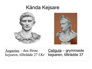 Kända Kejsare




Augustus – den förste        Caligula – grymmaste
kejsaren, tillträdde 27 f.Kr kejsaren, tillträdde 37
 