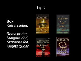 Tips

Bok
Kejsarserien:

Roms portar,
Kungars död,
Svärdens fält,
Krigets gudar
 