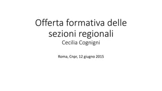 Offerta formativa delle
sezioni regionali
Cecilia Cognigni
Roma, Cnpr, 12 giugno 2015
 