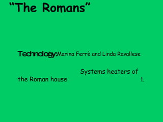 “ The Romans”    by Marina Ferrè and Linda Ravallese Technology:   S ystems heaters of the Roman house   1.  