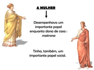 A MULHER Desempenhava um importante papel enquanto dona de casa :  matrona Tinha, também, um importante papel social.  