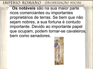 Os notáveis  são na sua maior parte ricos comerciantes ou importantes proprietários de terras. Se bem que não sejam nobres, a sua fortuna é contudo importante. Devido ao importante papel que ocupam, podem tornar-se cavaleiros, bem como senadores. 