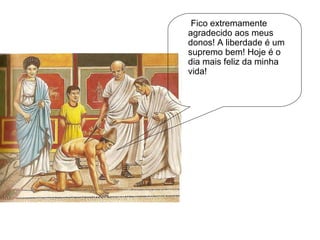 Fico extremamente agradecido aos meus donos! A liberdade é um supremo bem! Hoje é o dia mais feliz da minha vida! 
