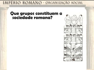 Que grupos constituem a sociedade romana? 
