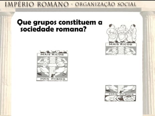 Que grupos constituem a sociedade romana? 