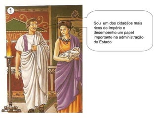 Sou  um dos cidadãos mais ricos do Império e desempenho um papel importante na administração do Estado 