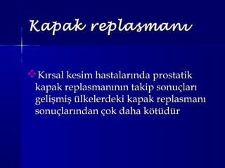 Kapak replasmanıKapak replasmanı
Kırsal kesim hastalarında prostatikKırsal kesim hastalarında prostatik
kapak replasmanının takip sonuçlarıkapak replasmanının takip sonuçları
gelişmiş ülkelerdeki kapak replasmanıgelişmiş ülkelerdeki kapak replasmanı
sonuçlarından çok daha kötüdürsonuçlarından çok daha kötüdür
 