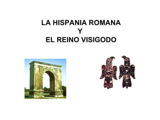 LA HISPANIA ROMANA Y  EL REINO VISIGODO 