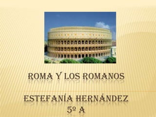 ROMA Y LOS ROMANOS

ESTEFANÍA HERNÁNDEZ
        5º A
 