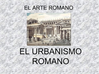 EL ARTE ROMANO
EL URBANISMO
ROMANO
 