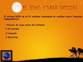 El sistema BIOS de un PC estándar desempeña en realidad cuatro funciones
independientes:

  Proceso de carga inicial del software
  El principio

  Conexión
  Bootstrap
 