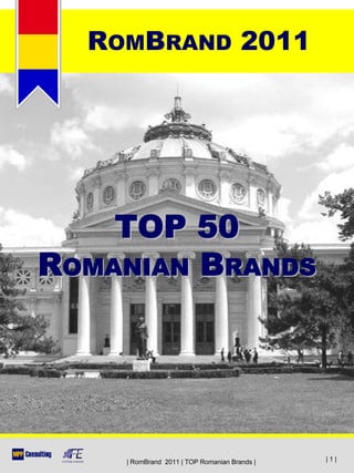 ROMBRAND 2011




    TOP 50
ROMANIAN BRANDS




    | RomBrand 2011 | TOP Romanian Brands |   |1|
 