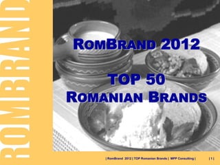 ROMBRAND 2012

    TOP 50
ROMANIAN BRANDS


    | RomBrand 2012 | TOP Romanian Brands | MPP Consulting |   |1|
 