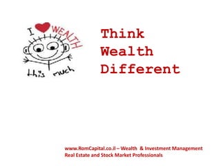 Think
             Wealth
             Different




www.RomCapital.co.il – Wealth & Investment Management
Real Estate and Stock Market Professionals
 