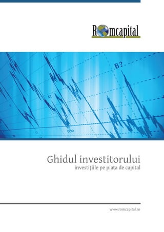 Ghidul investitorului
      investițiile pe piața de capital




                      www.romcapital.ro
 