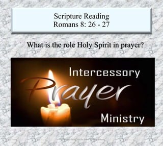 Scripture Reading
Romans 8: 26 - 27
7/26/2019 Produced by Bill Fritz for Adult Sunday School 23
What is the role Holy Spirit in prayer?
 