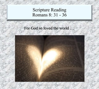 Scripture Reading
Romans 8: 31 - 36
7/26/2019 Produced by Bill Fritz for Adult Sunday School 29
For God so loved the world …
 