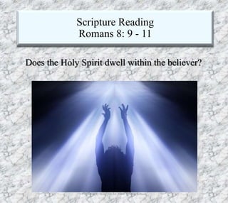 Scripture Reading
Romans 8: 9 - 11
7/26/2019 Produced by Bill Fritz for Adult Sunday School 9
Does the Holy Spirit dwell within the believer?
 