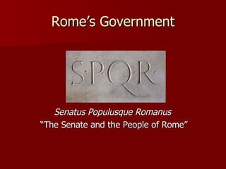 Rome’s Government Senatus Populusque Romanus  “ The Senate and the People of Rome” 