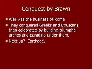 Conquest by Brawn War was the business of Rome They conquered Greeks and Etruscans, then celebrated by building triumphal arches and parading under them. Next up?  Carthage. 