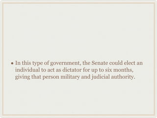 In this type of government, the Senate could elect an individual to act as dictator for up to six months, giving that person military and judicial authority. 
