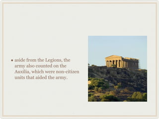 aside from the Legions, the army also counted on the Auxilia, which were non-citizen units that aided the army. 