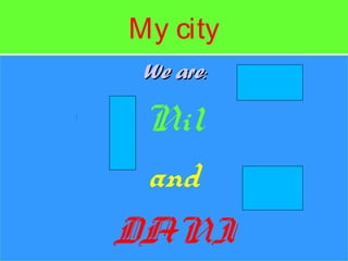 My city
We areWe are::
Nil
and
DANI
 