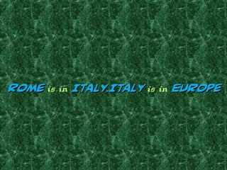 RomeRome is in Italy.ItalyItaly.Italy is in EuropeEurope
 