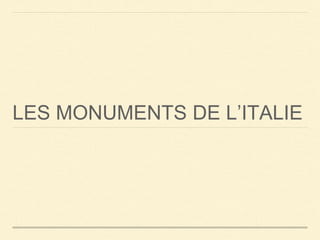 LES MONUMENTS DE L’ITALIE 
 