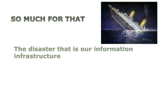 The disaster that is our information
infrastructure
 