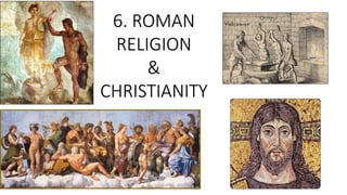 6. ROMAN
RELIGION
&
CHRISTIANITY
 