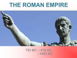 THE ROMAN EMPIRE
753 BC – 476 AD
- 1453 AD
 