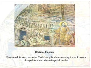 Christ as Emperor Persecuted for two centuries, Christianity in the 4 th  century found its status changed from outsider to imperial insider. 