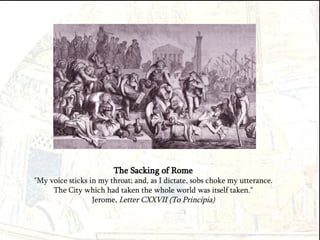 The Sacking of Rome "My voice sticks in my throat; and, as I dictate, sobs choke my utterance. The City which had taken the whole world was itself taken." Jerome,  Letter CXXVII (To Principia) 