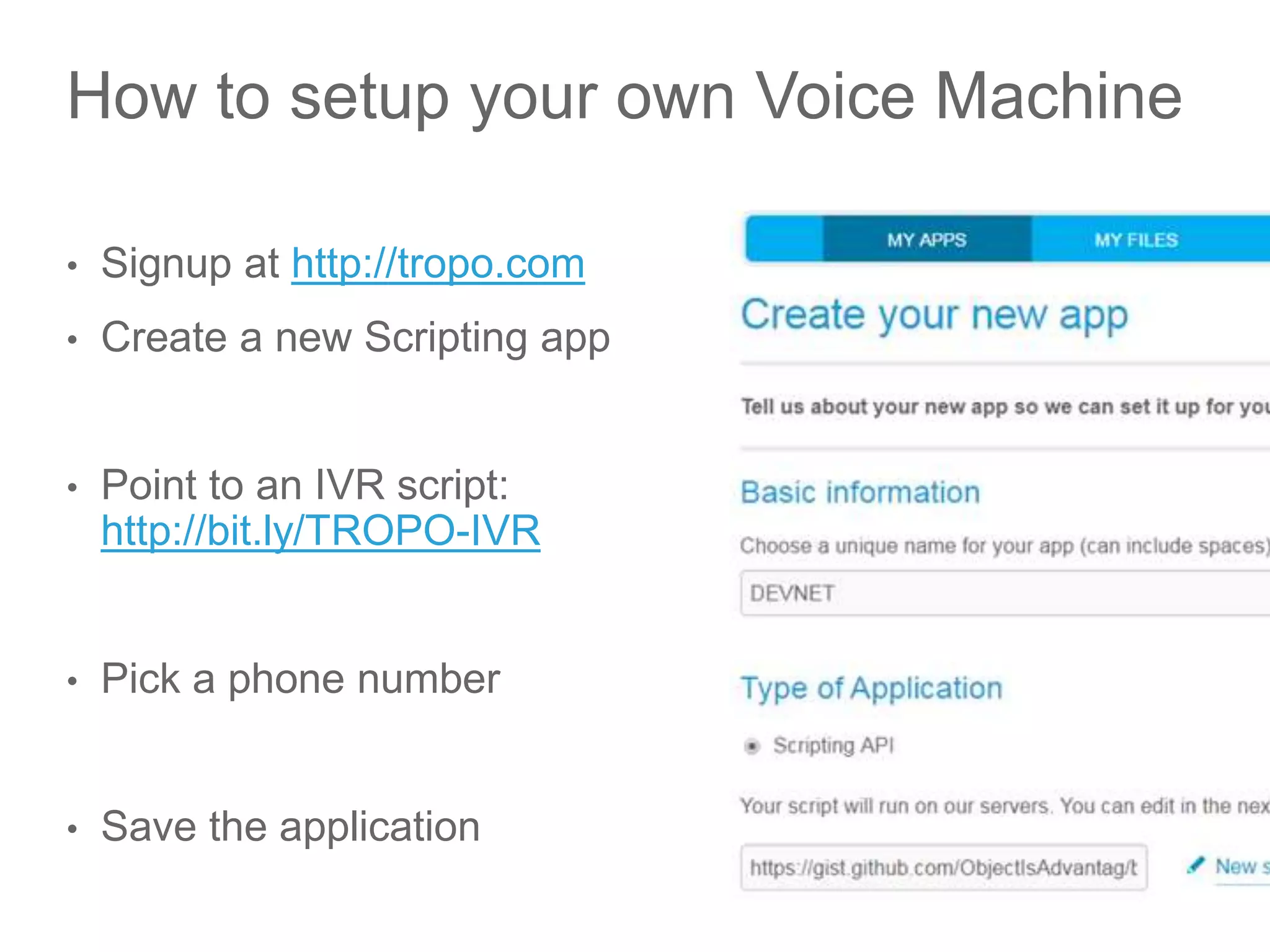 © 2017 Cisco and/or its affiliates. All rights reserved. Cisco Public
How to setup your own Voice Machine
• Signup at http://tropo.com
• Create a new Scripting app
• Point to an IVR script:
http://bit.ly/TROPO-IVR
• Pick a phone number
• Save the application
13
 