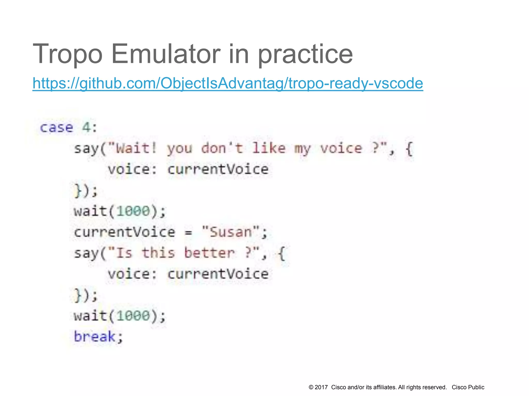 © 2017 Cisco and/or its affiliates. All rights reserved. Cisco Public
Tropo Emulator in practice
https://github.com/ObjectIsAdvantag/tropo-ready-vscode
 
