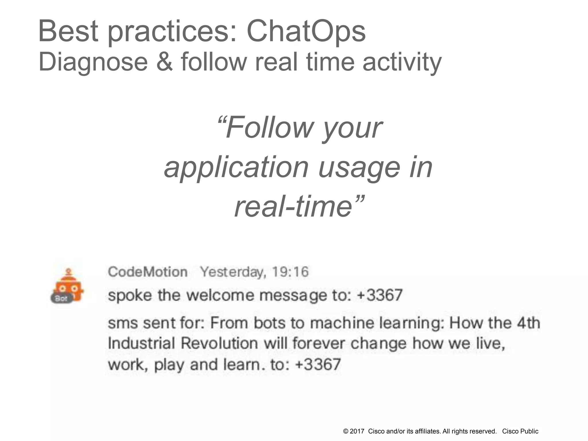 © 2017 Cisco and/or its affiliates. All rights reserved. Cisco Public
Best practices: ChatOps
Diagnose & follow real time activity
“Follow your
application usage in
real-time”
 