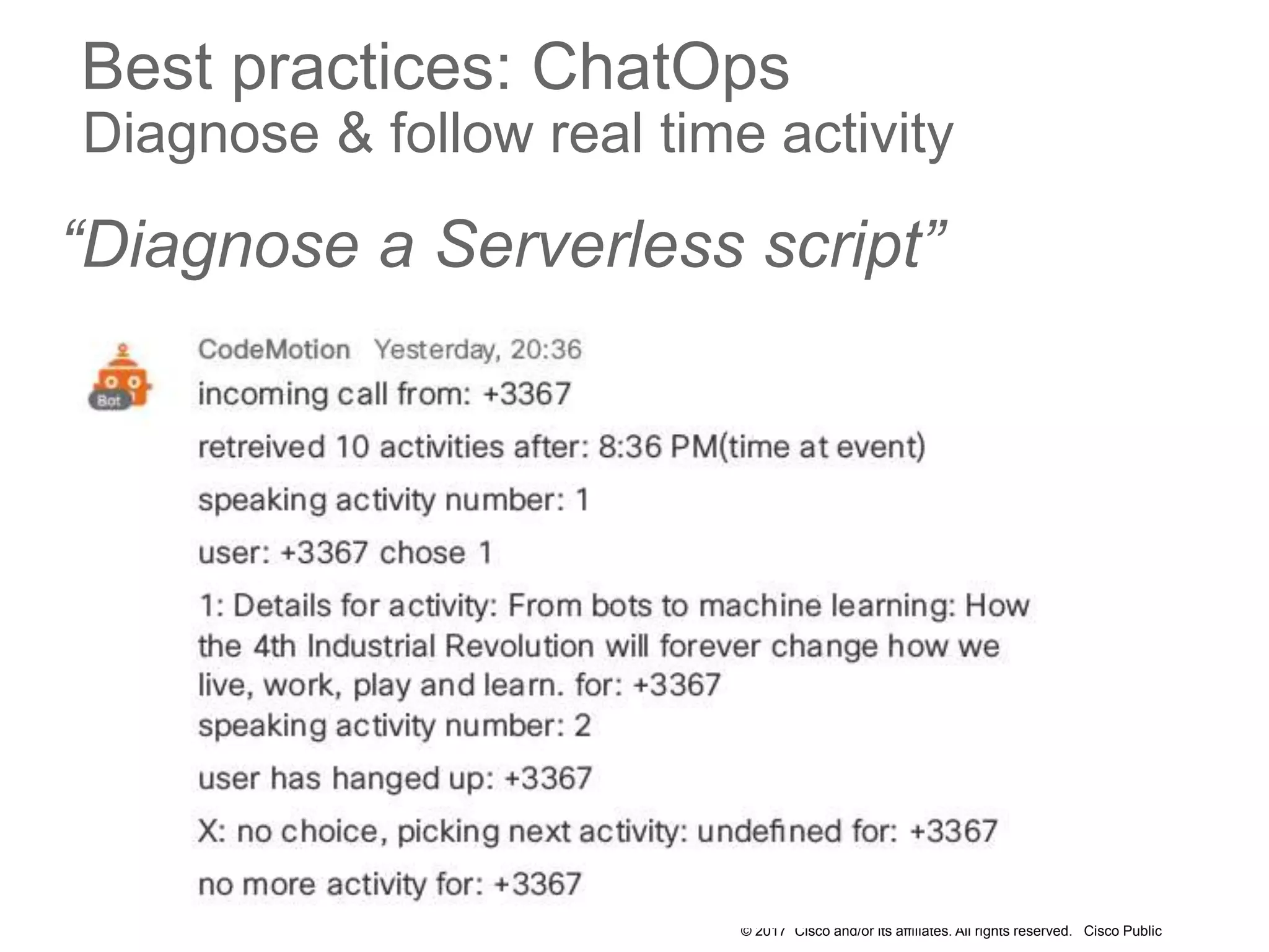 © 2017 Cisco and/or its affiliates. All rights reserved. Cisco Public
Best practices: ChatOps
Diagnose & follow real time activity
“Diagnose a Serverless script”
 